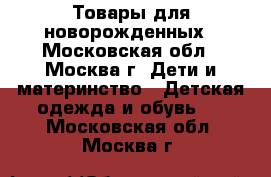 Товары для новорожденных - Московская обл., Москва г. Дети и материнство » Детская одежда и обувь   . Московская обл.,Москва г.